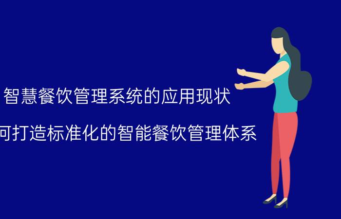 智慧餐饮管理系统的应用现状 如何打造标准化的智能餐饮管理体系？